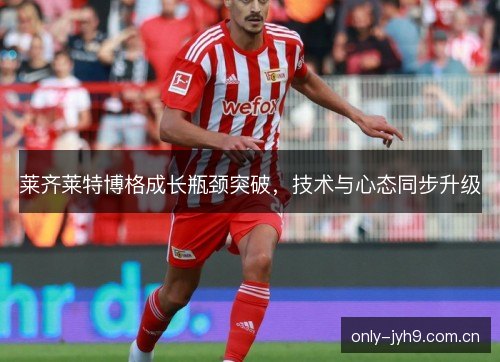 莱齐莱特博格成长瓶颈突破，技术与心态同步升级